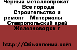 Черный металлопрокат - Все города Строительство и ремонт » Материалы   . Ставропольский край,Железноводск г.
